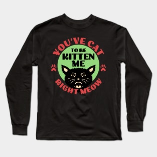 You've Cat To be Kitten Me Long Sleeve T-Shirt